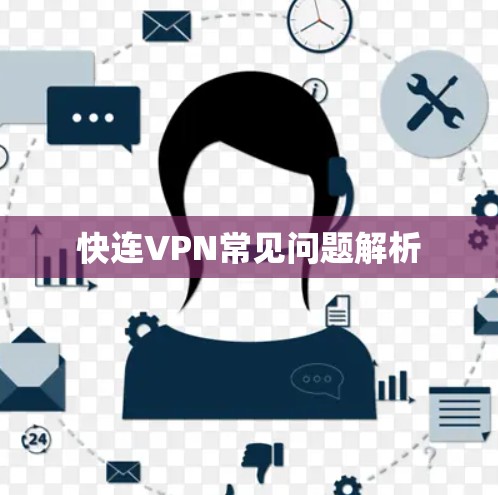 快连VPN常见问题解析 快连VPN常见问题解析