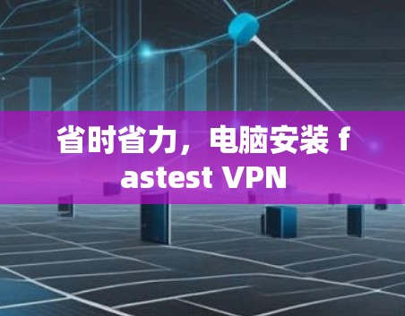 省时省力，电脑安装 fastest VPN