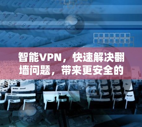 智能VPN，快速解决翻墙问题，带来更安全的VPN体验