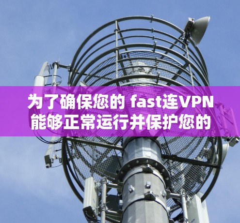 为了确保您的 fast连VPN能够正常运行并保护您的隐私和安全,按照以下步骤进行设置调整 为了确保您的 fast连VPN能够正常运行并保护您的隐私和安全,按照以下步骤进行设置调整