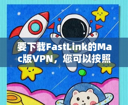 要下载FastLink的Mac版VPN,您可以按照以下步骤操作 要下载FastLink的Mac版VPN,您可以按照以下步骤操作