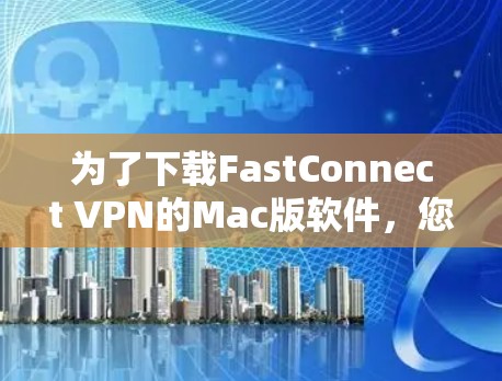 为了下载FastConnect VPN的Mac版软件，您可以按照以下步骤操作