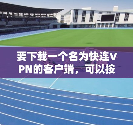 要下载一个名为快连VPN的客户端,可以按照以下步骤操作 要下载一个名为快连VPN的客户端,可以按照以下步骤操作