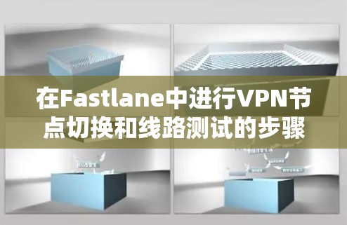 在Fastlane中进行VPN节点切换和线路测试的步骤如下