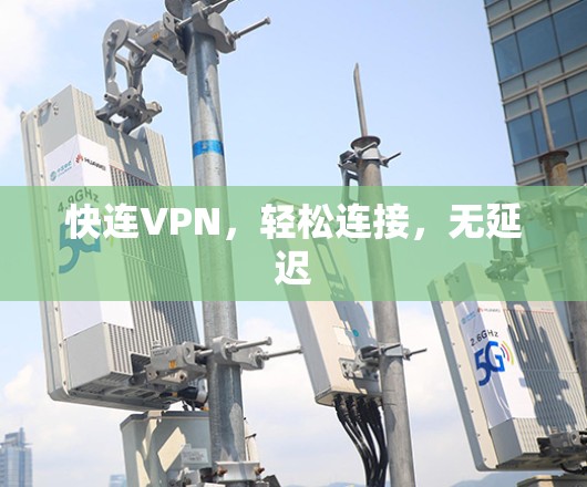 快连VPN，轻松连接，无延迟