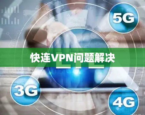 快连VPN问题解决 快连VPN问题解决