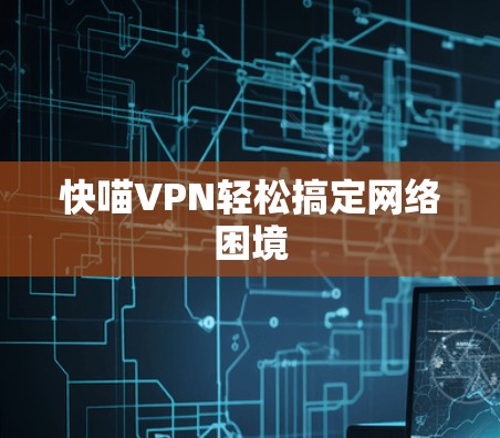 快喵VPN轻松搞定网络困境 快喵VPN轻松搞定网络困境