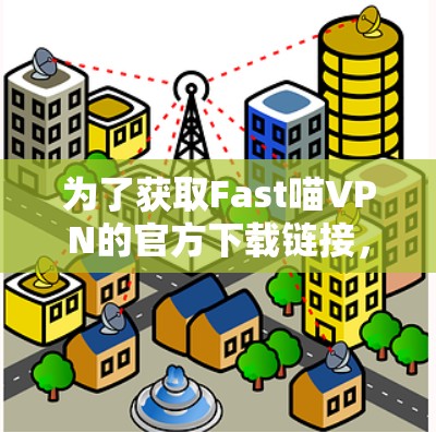 为了获取Fast喵VPN的官方下载链接,您可以按照以下步骤进行 为了获取Fast喵VPN的官方下载链接,您可以按照以下步骤进行