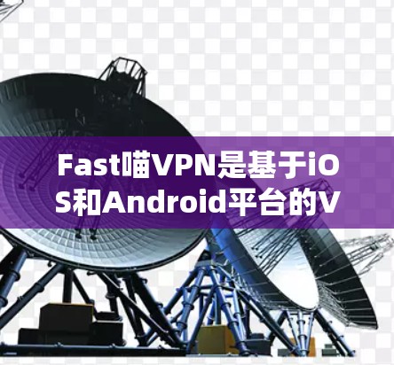 Fast喵VPN是基于iOS和Android平台的VPN服务,目前官方并未单独提供苹果版。不过,您可以通过以下步骤获取苹果版 Fast喵VPN是基于iOS和Android平台的VPN服务,目前官方并未单独提供苹果版。不过,您可以通过以下步骤获取苹果版