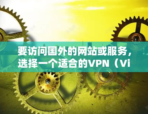 要访问国外的网站或服务,选择一个适合的VPN(Virtual Private Network)服务是必要的。以下是一个通用的步骤指南,帮助你高效访问国外的访问方案 要访问国外的网站或服务,选择一个适合的VPN(Virtual Private Network)服务是必要的。以下是一个通用的步骤指南,帮助你高效访问国外的访问方案