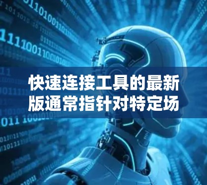 快速连接工具的最新版通常指针对特定场景或功能的特定软件或工具。以下是一些常见的快速连接工具及其用途