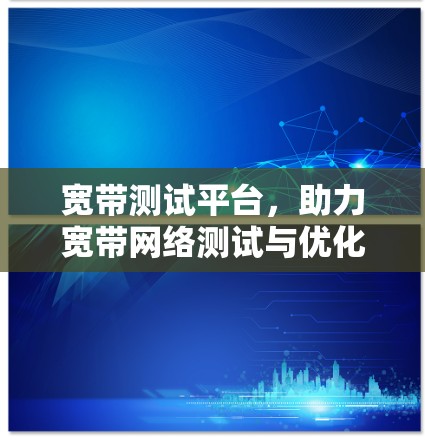 宽带测试平台,助力宽带网络测试与优化 宽带测试平台,助力宽带网络测试与优化
