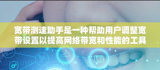 宽带测速助手是一种帮助用户调整宽带设置以提高网络带宽和性能的工具。以下是一些常见的宽带测速助手及其功能 宽带测速助手是一种帮助用户调整宽带设置以提高网络带宽和性能的工具。以下是一些常见的宽带测速助手及其功能