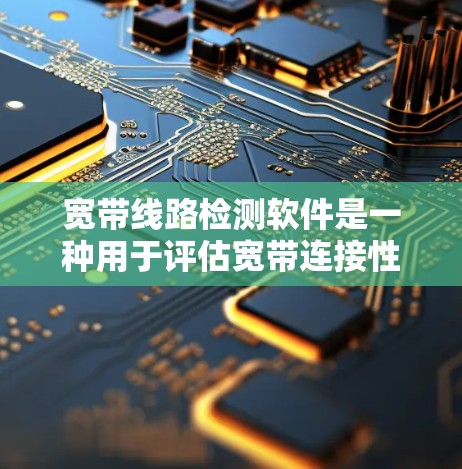 宽带线路检测软件是一种用于评估宽带连接性能的工具，帮助用户了解网络的稳定性、带宽和连接速度。以下是对该软件的详细分析和使用指南