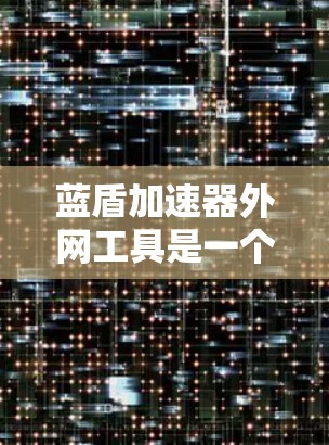 蓝盾加速器外网工具是一个用于在互联网上加快数据下载速度的工具,通过设置过滤规则和管理缓存来提升用户体验。以下是详细的步骤 蓝盾加速器外网工具是一个用于在互联网上加快数据下载速度的工具,通过设置过滤规则和管理缓存来提升用户体验。以下是详细的步骤