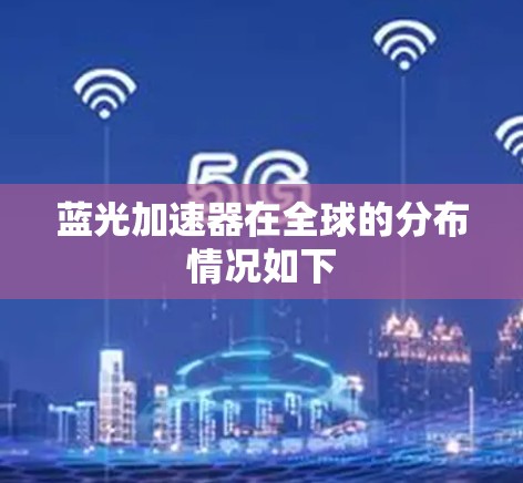 蓝光加速器在全球的分布情况如下 蓝光加速器在全球的分布情况如下