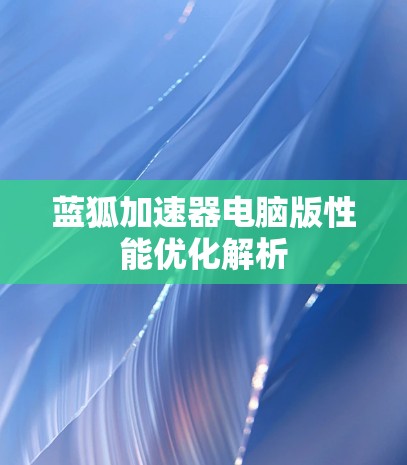 蓝狐加速器电脑版性能优化解析