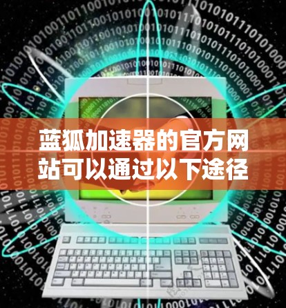 蓝狐加速器的官方网站可以通过以下途径访问 蓝狐加速器的官方网站可以通过以下途径访问