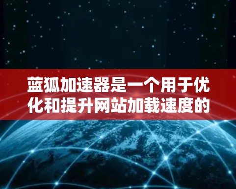 蓝狐加速器是一个用于优化和提升网站加载速度的工具,通常用于下载网站后,通过缓存技术和缓存扩展来提高网站访问速度。如果你想通过蓝狐加速器访问外网网站,可能需要确保以下几点 蓝狐加速器是一个用于优化和提升网站加载速度的工具,通常用于下载网站后,通过缓存技术和缓存扩展来提高网站访问速度。如果你想通过蓝狐加速器访问外网网站,可能需要确保以下几点