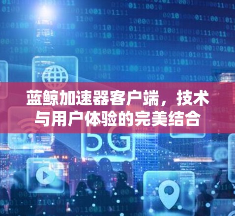 蓝鲸加速器客户端，技术与用户体验的完美结合