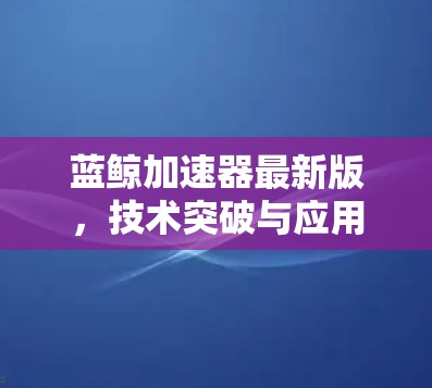蓝鲸加速器最新版，技术突破与应用展望