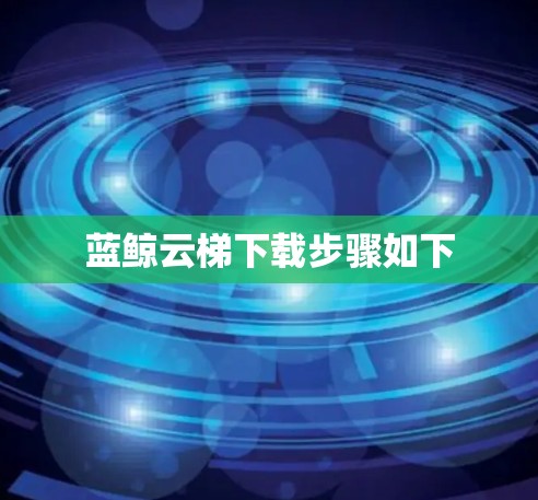 蓝鲸云梯下载步骤如下 蓝鲸云梯下载步骤如下