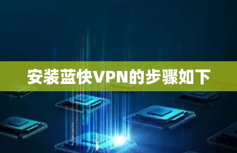 安装蓝快VPN的步骤如下 安装蓝快VPN的步骤如下