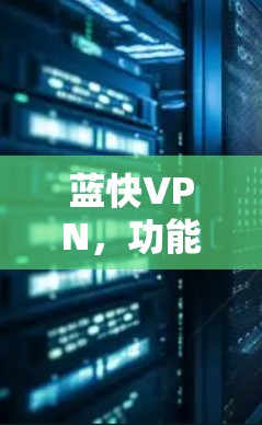 蓝快VPN，功能全面，便捷高效