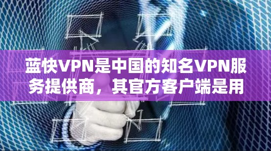 蓝快VPN是中国的知名VPN服务提供商,其官方客户端是用户下载和使用的最佳选择。以下是如何下载蓝快VPN官方客户端的步骤 蓝快VPN是中国的知名VPN服务提供商,其官方客户端是用户下载和使用的最佳选择。以下是如何下载蓝快VPN官方客户端的步骤