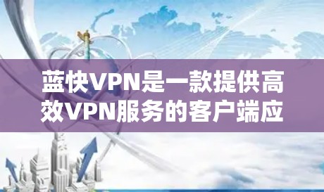 蓝快VPN是一款提供高效VPN服务的客户端应用，旨在帮助用户通过互联网进行实时视频会议、文件共享、聊天等，同时提供加密和安全功能。以下是一些关于蓝快VPN的应用信息