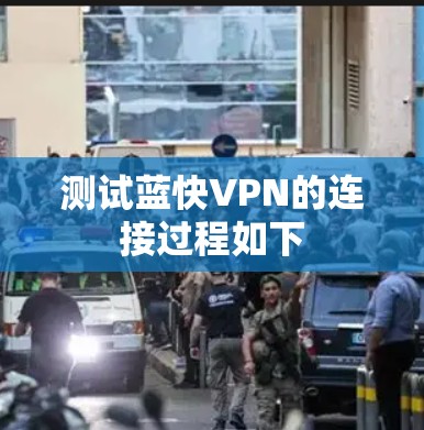 测试蓝快VPN的连接过程如下