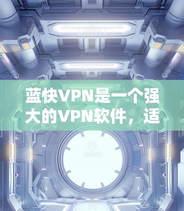 蓝快VPN是一个强大的VPN软件，适合个人用户使用。以下是一个详细的使用教程，帮助你有效地使用蓝快VPN
