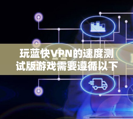 玩蓝快VPN的速度测试版游戏需要遵循以下步骤，以确保游戏尽可能快运行