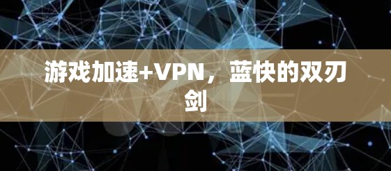 游戏加速+VPN，蓝快的双刃剑