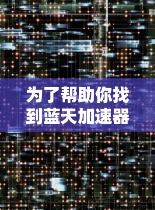 为了帮助你找到蓝天加速器，以下是一些步骤和建议