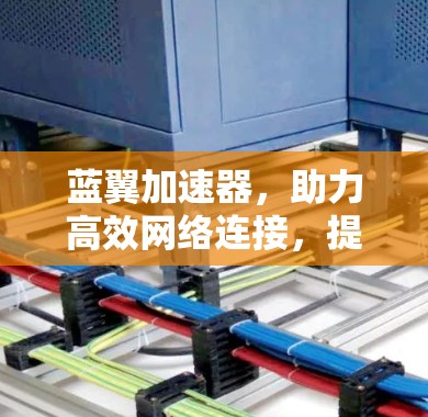 蓝翼加速器,助力高效网络连接,提升用户体验 蓝翼加速器,助力高效网络连接,提升用户体验