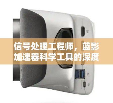 信号处理工程师,蓝影加速器科学工具的深度解析 信号处理工程师,蓝影加速器科学工具的深度解析