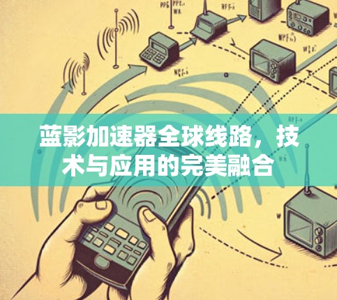 蓝影加速器全球线路，技术与应用的完美融合
