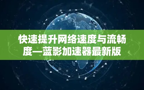 快速提升网络速度与流畅度—蓝影加速器最新版