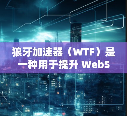 狼牙加速器（WTF）是一种用于提升 WebSocket和HTTP端的性能的加速工具。以下是一些主要的狼牙加速器节点推荐，供您参考