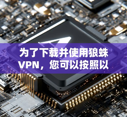 为了下载并使用狼蛛VPN，您可以按照以下步骤操作