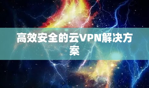 高效安全的云VPN解决方案 高效安全的云VPN解决方案