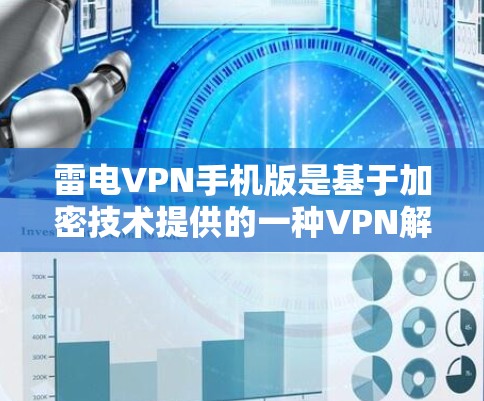雷电VPN手机版是基于加密技术提供的一种VPN解决方案，允许用户在移动设备上进行网络连接。以下是关于雷电VPN手机版的一些关键信息