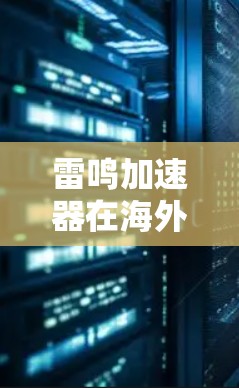 雷鸣加速器在海外的节点情况是一个多方面的问题,需要综合考虑多个因素。以下是详细的分析和总结 雷鸣加速器在海外的节点情况是一个多方面的问题,需要综合考虑多个因素。以下是详细的分析和总结