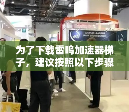 为了下载雷鸣加速器梯子，建议按照以下步骤进行