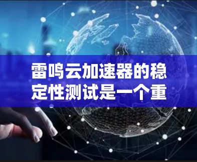 雷鸣云加速器的稳定性测试是一个重要的步骤,确保其能够高效、稳定地处理文件加载、下载和传输。以下是详细的步骤说明 雷鸣云加速器的稳定性测试是一个重要的步骤,确保其能够高效、稳定地处理文件加载、下载和传输。以下是详细的步骤说明