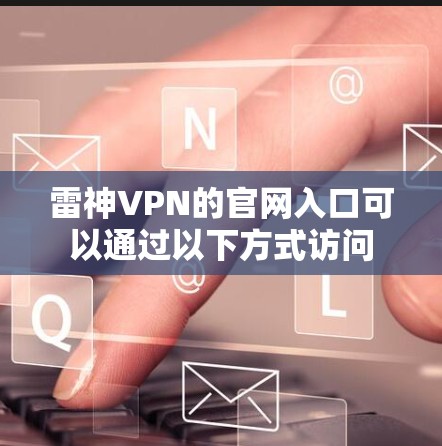 雷神VPN的官网入口可以通过以下方式访问