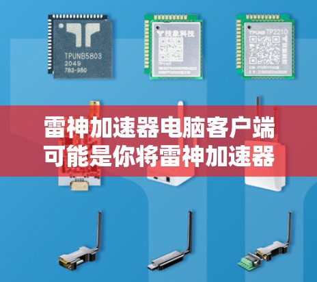 雷神加速器电脑客户端可能是你将雷神加速器误解为一种专门针对电脑加速的工具。雷神加速器通常指的是专门针对网络加速的软件，而电脑客户端可能指的是用于电脑加速的工具或软件