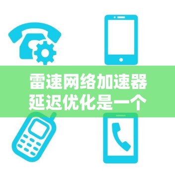 雷速网络加速器延迟优化是一个复杂的问题，涉及多个方面，需要综合考虑硬件、软件、网络和协议等多方面的因素。以下是对延迟优化的详细分析和解决方案