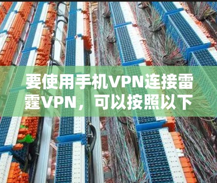 要使用手机VPN连接雷霆VPN,可以按照以下步骤操作 要使用手机VPN连接雷霆VPN,可以按照以下步骤操作